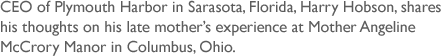CEO of Plymouth Harbor in Sarasota, Florida, Harry Hobson, shares his thoughts on his late mothers experience at Mother Angeline McCrory Manor in Columbus, Ohio.