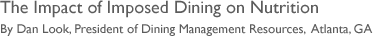 The Impact of Imposed Dining on Nutrition 
By Dan Look, President of Dining Management Resources,  Atlanta, GA