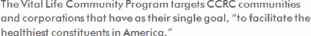 The Vitalife Community Program targets CCRC communities and corporations that have as their single goal, to facilitate the healthiest constituents in America.